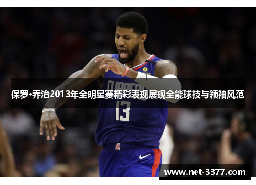 保罗·乔治2013年全明星赛精彩表现展现全能球技与领袖风范 保罗·乔治2013年全明星赛精彩表现展现全能球技与领袖风范