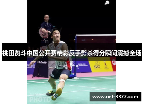桃田贤斗中国公开赛精彩反手劈杀得分瞬间震撼全场