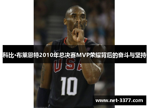 科比·布莱恩特2010年总决赛MVP荣耀背后的奋斗与坚持