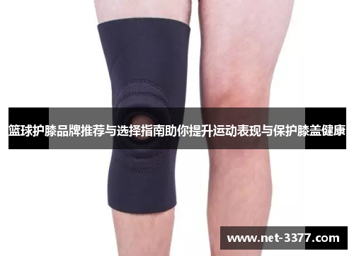 篮球护膝品牌推荐与选择指南助你提升运动表现与保护膝盖健康 篮球护膝品牌推荐与选择指南助你提升运动表现与保护膝盖健康