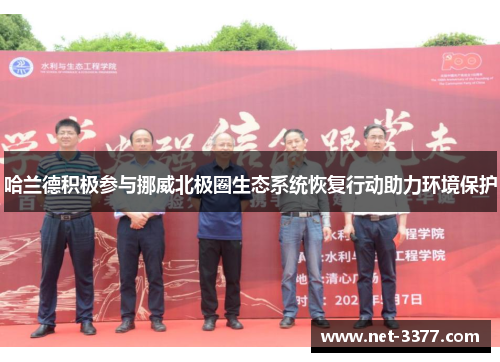哈兰德积极参与挪威北极圈生态系统恢复行动助力环境保护