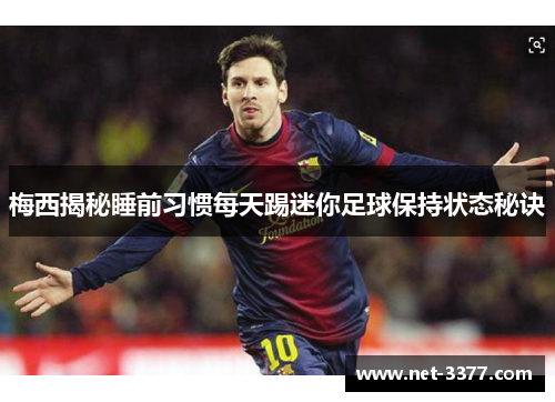 梅西揭秘睡前习惯每天踢迷你足球保持状态秘诀