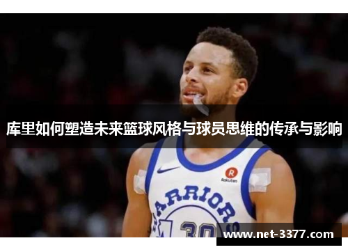 库里如何塑造未来篮球风格与球员思维的传承与影响