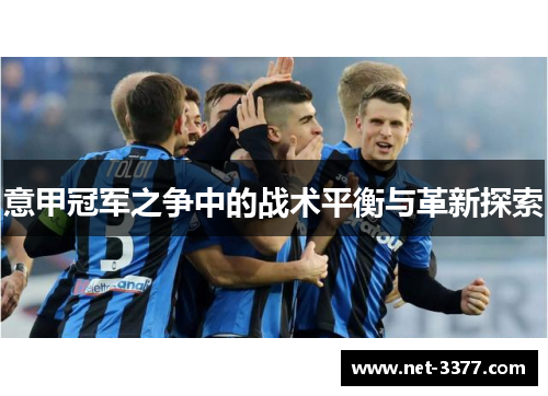 意甲冠军之争中的战术平衡与革新探索