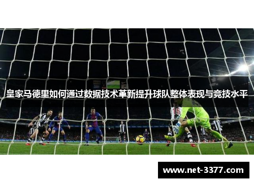 皇家马德里如何通过数据技术革新提升球队整体表现与竞技水平