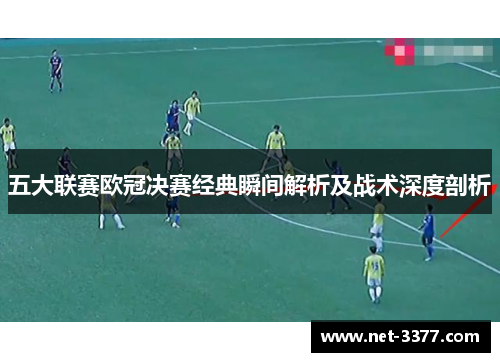 五大联赛欧冠决赛经典瞬间解析及战术深度剖析