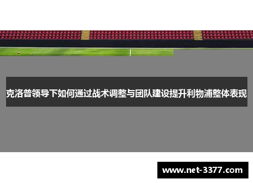 克洛普领导下如何通过战术调整与团队建设提升利物浦整体表现
