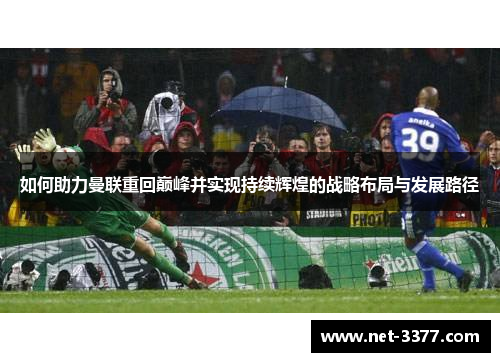 如何助力曼联重回巅峰并实现持续辉煌的战略布局与发展路径