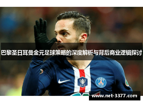 巴黎圣日耳曼金元足球策略的深度解析与背后商业逻辑探讨