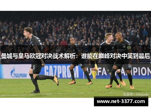 曼城与皇马欧冠对决战术解析：谁能在巅峰对决中笑到最后