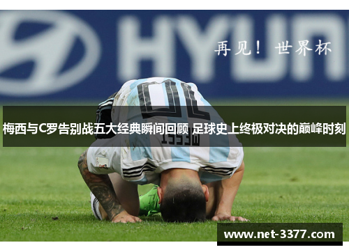 梅西与C罗告别战五大经典瞬间回顾 足球史上终极对决的巅峰时刻