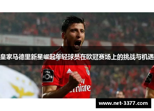 皇家马德里新星崛起年轻球员在欧冠赛场上的挑战与机遇