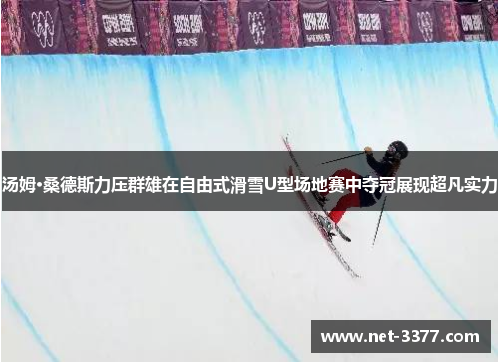 汤姆·桑德斯力压群雄在自由式滑雪U型场地赛中夺冠展现超凡实力