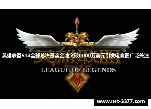 英雄联盟S14全球总决赛奖金池突破6000万美元引发电竞圈广泛关注
