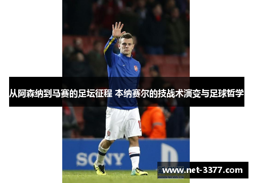 从阿森纳到马赛的足坛征程 本纳赛尔的技战术演变与足球哲学