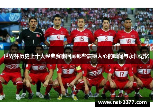 世界杯历史上十大经典赛事回顾那些震撼人心的瞬间与永恒记忆