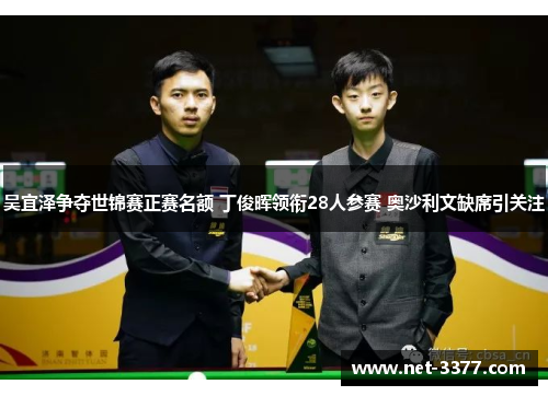 吴宜泽争夺世锦赛正赛名额 丁俊晖领衔28人参赛 奥沙利文缺席引关注