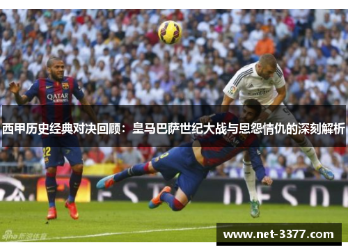 西甲历史经典对决回顾：皇马巴萨世纪大战与恩怨情仇的深刻解析
