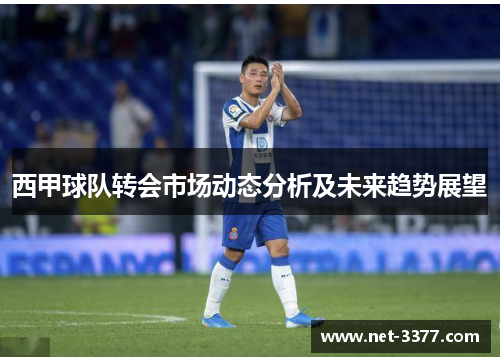 西甲球队转会市场动态分析及未来趋势展望