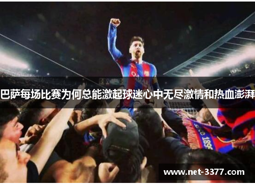 巴萨每场比赛为何总能激起球迷心中无尽激情和热血澎湃