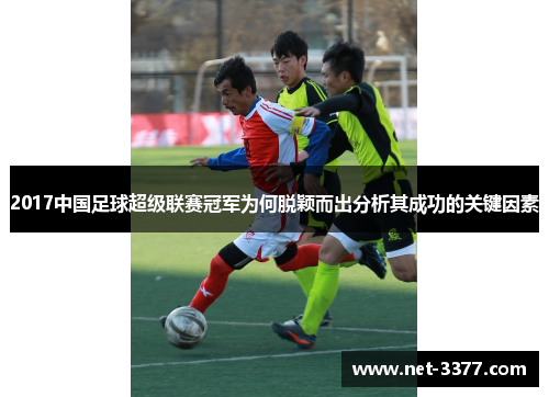 2017中国足球超级联赛冠军为何脱颖而出分析其成功的关键因素