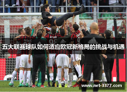 五大联赛球队如何适应欧冠新格局的挑战与机遇