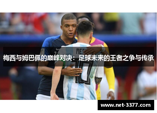梅西与姆巴佩的巅峰对决：足球未来的王者之争与传承