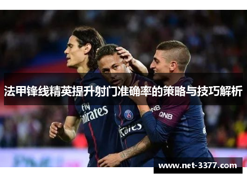 法甲锋线精英提升射门准确率的策略与技巧解析