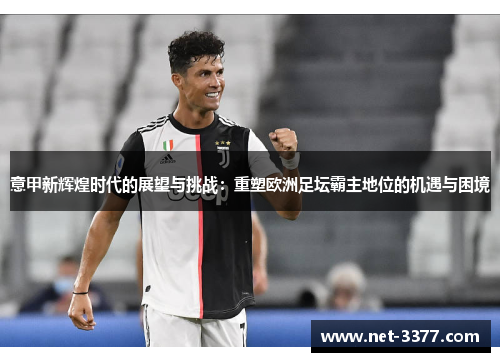 意甲新辉煌时代的展望与挑战：重塑欧洲足坛霸主地位的机遇与困境