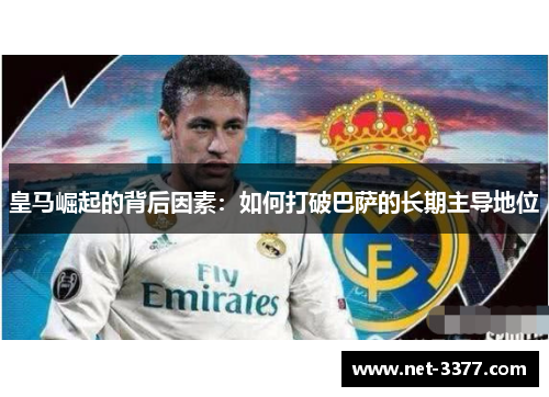 皇马崛起的背后因素：如何打破巴萨的长期主导地位