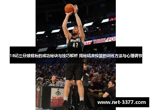 18记三分球背后的成功秘诀与技巧解析 揭秘精准投篮的训练方法与心理调节