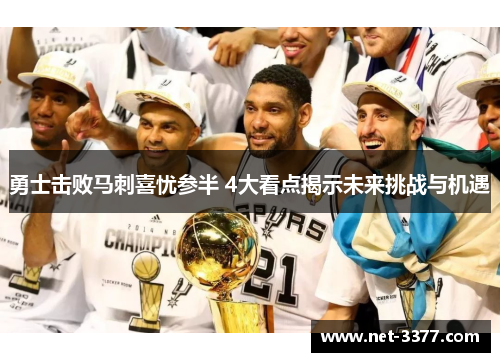 勇士击败马刺喜忧参半 4大看点揭示未来挑战与机遇