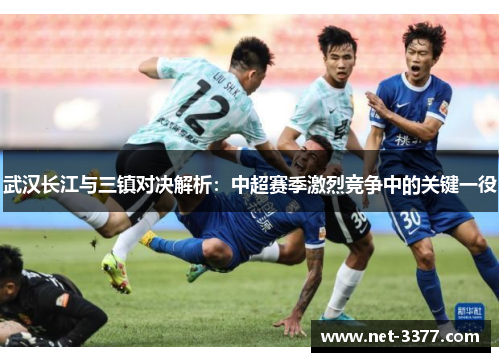 武汉长江与三镇对决解析：中超赛季激烈竞争中的关键一役