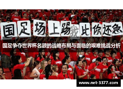 国足争夺世界杯名额的战略布局与面临的艰难挑战分析