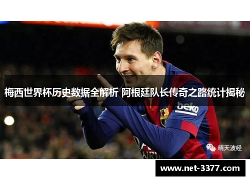 梅西世界杯历史数据全解析 阿根廷队长传奇之路统计揭秘