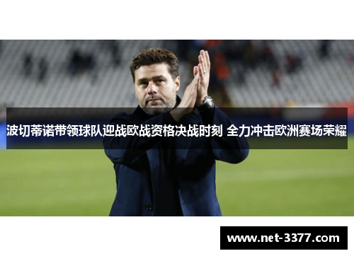 波切蒂诺带领球队迎战欧战资格决战时刻 全力冲击欧洲赛场荣耀