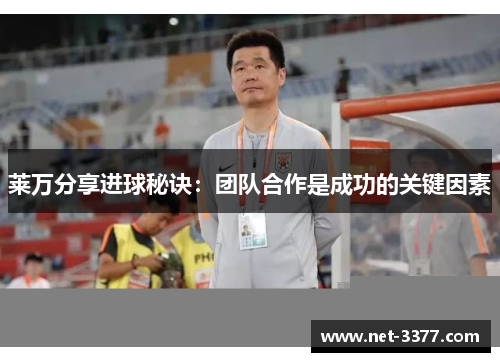 莱万分享进球秘诀：团队合作是成功的关键因素