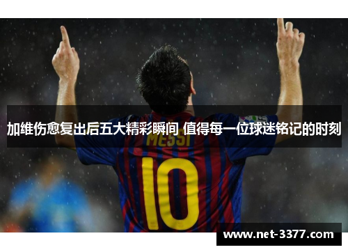 加维伤愈复出后五大精彩瞬间 值得每一位球迷铭记的时刻 加维伤愈复出后五大精彩瞬间 值得每一位球迷铭记的时刻