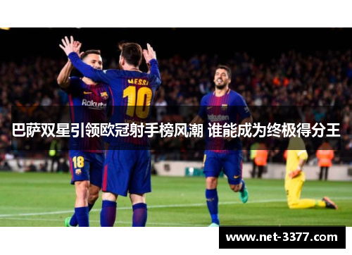 巴萨双星引领欧冠射手榜风潮 谁能成为终极得分王