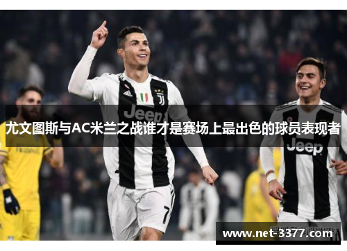 尤文图斯与AC米兰之战谁才是赛场上最出色的球员表现者