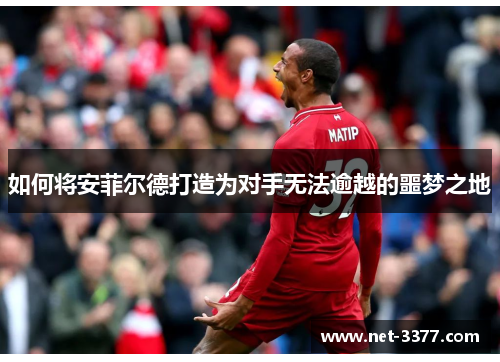 如何将安菲尔德打造为对手无法逾越的噩梦之地