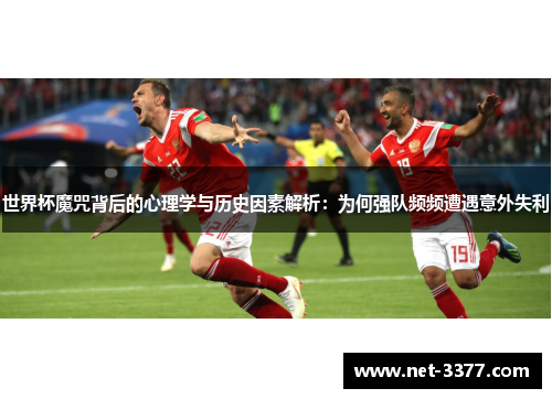 世界杯魔咒背后的心理学与历史因素解析：为何强队频频遭遇意外失利