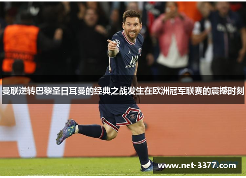 曼联逆转巴黎圣日耳曼的经典之战发生在欧洲冠军联赛的震撼时刻