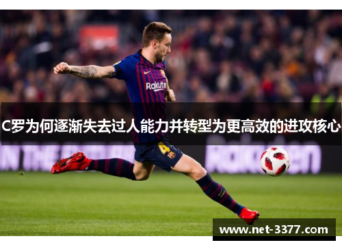C罗为何逐渐失去过人能力并转型为更高效的进攻核心