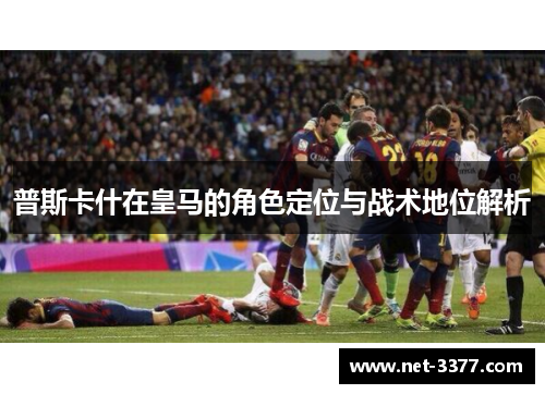 普斯卡什在皇马的角色定位与战术地位解析