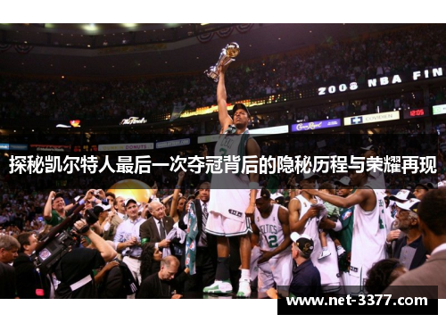 探秘凯尔特人最后一次夺冠背后的隐秘历程与荣耀再现 探秘凯尔特人最后一次夺冠背后的隐秘历程与荣耀再现