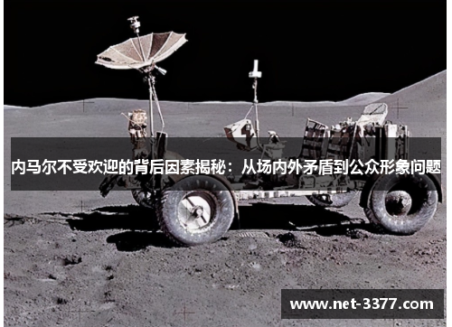 内马尔不受欢迎的背后因素揭秘:从场内外矛盾到公众形象问题 内马尔不受欢迎的背后因素揭秘:从场内外矛盾到公众形象问题