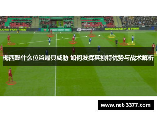 梅西踢什么位置最具威胁 如何发挥其独特优势与战术解析