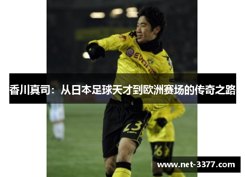 香川真司:从日本足球天才到欧洲赛场的传奇之路 香川真司:从日本足球天才到欧洲赛场的传奇之路