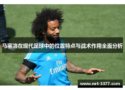 马塞洛在现代足球中的位置特点与战术作用全面分析 马塞洛在现代足球中的位置特点与战术作用全面分析
